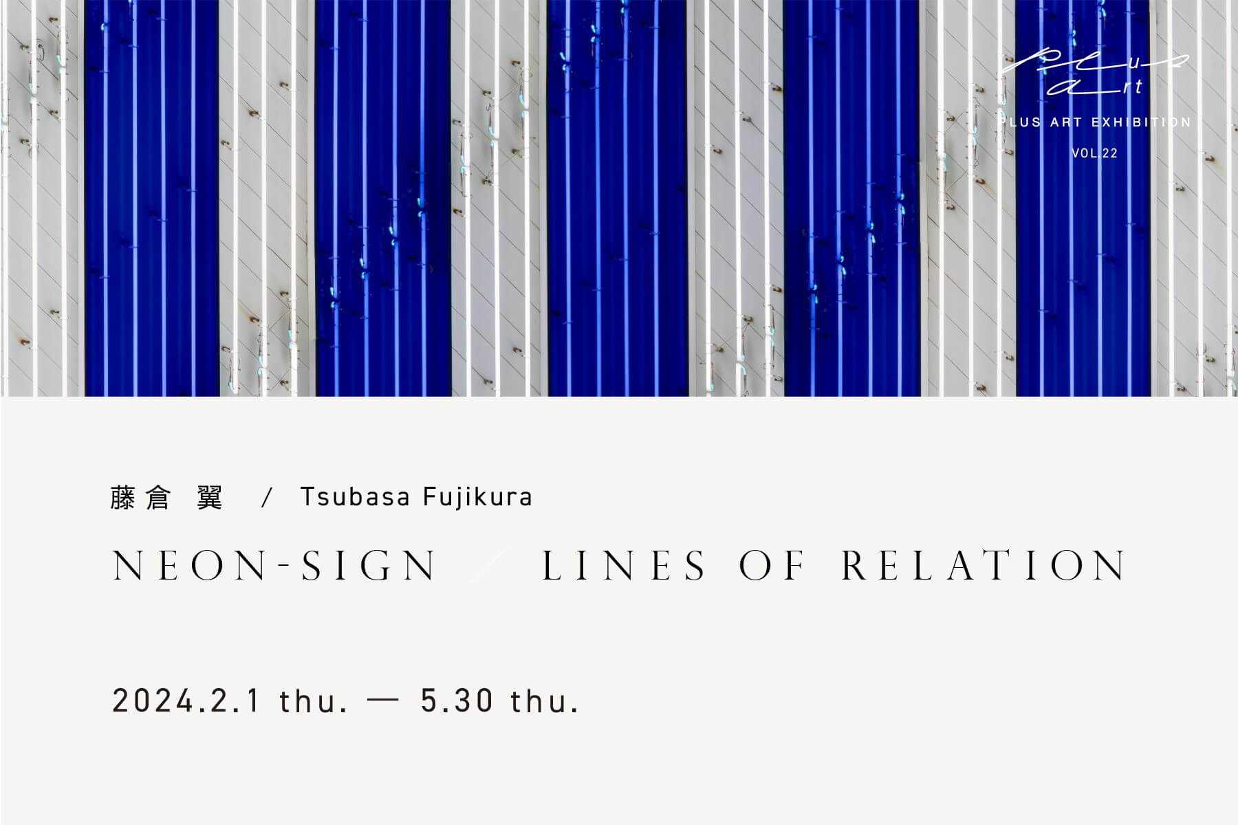 PLUS ART EXHIBITION vol.22　藤倉 翼　/　Tsubasa Fujikura <br>『NEON-SIGN / LINES OF RELATION』　